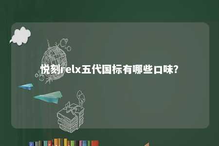 悦刻relx五代国标有哪些口味
？ 